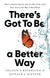 There's Got to Be a Better Way: How to Deliver Results and Get Rid of the Stuff That Gets in the Way of Real Work