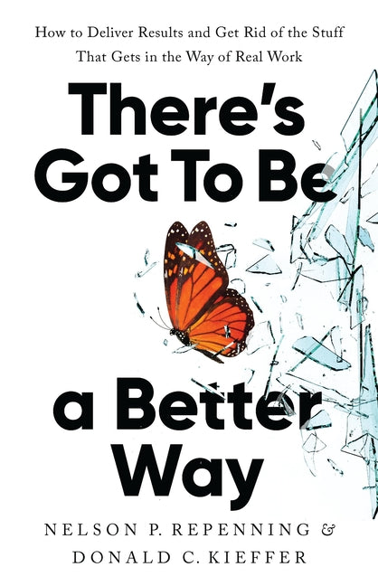 There's Got to Be a Better Way: How to Deliver Results and Get Rid of the Stuff That Gets in the Way of Real Work