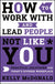 How to Work with and Lead People Not Like You: Practical Solutions for Today's Diverse Workplace