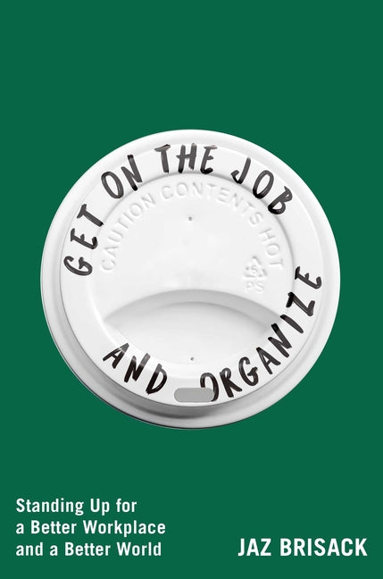 Get on the Job and Organize: Standing Up for a Better Workplace and a Better World