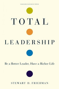 Total Leadership: Be a Better Leader, Have a Richer Life