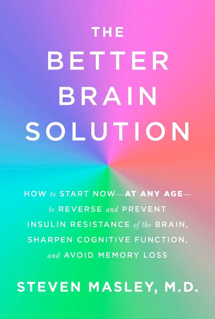 Better Brain Solution: How to Start Now--At Any Age--To Reverse and Prevent Insulin Resistance of the Brain, Sharpen Cognitive Function, and