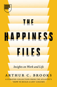 Happiness Files: Insights on Work and Life by Arthur C. Brooks