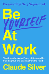 Be Yourself at Work: The Groundbreaking Power of Showing Up, Standing Out, and Leading from the Heart