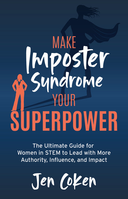 Make Imposter Syndrome Your Superpower: The Ultimate Guide for Women in Stem to Lead with More Authority, Influence, and Impact