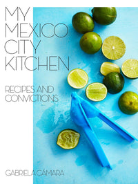 My Mexico City Kitchen: Recipes and Convictions [A Cookbook]