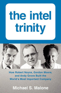 Intel Trinity: How Robert Noyce, Gordon Moore, and Andy Grove Built the World's Most Important Company