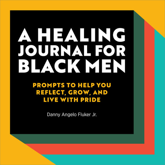 Healing Journal for Black Men: Prompts to Help You Reflect, Grow, and Live With Pride