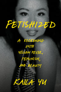 Fetishized: A Reckoning with Yellow Fever, Feminism, and Beauty