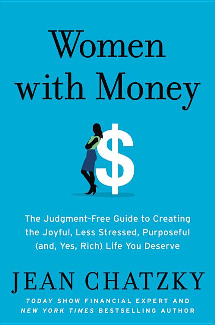 Women with Money: The Judgment-Free Guide to Creating the Joyful, Less Stressed, Purposeful (And, Yes, Rich) Life You Deserve