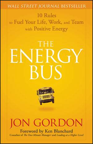 Energy Bus: 10 Rules to Fuel Your Life, Work, and Team with Positive Energy