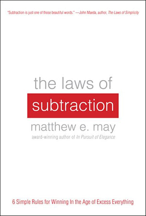 Laws of Subtraction: Six Simple Rules for Winning in the Age of Excess Everything