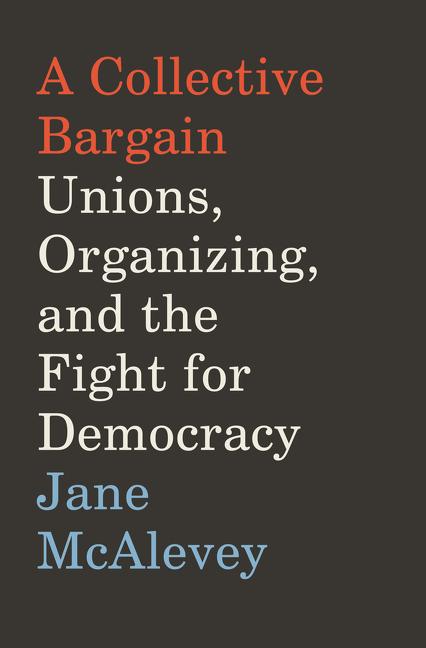Collective Bargain: Unions, Organizing, and the Fight for Democracy