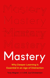 Mastery: Why Deeper Learning Is Essential in an Age of Distraction