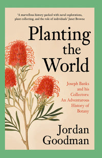 Planting the World: Joseph Banks and His Collectors: An Adventurous History of Botany