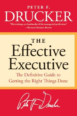 Effective Executive: The Definitive Guide to Getting the Right Things Done