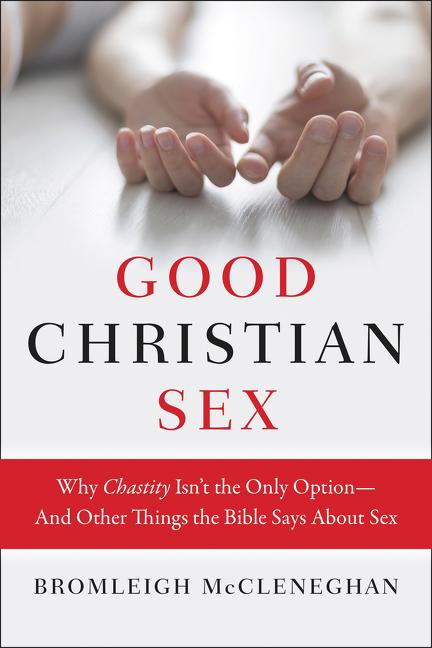 Good Christian Sex: Why Chastity Isn't the Only Option-And Other Things the Bible Says about Sex
