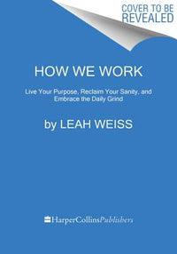 How We Work: Live Your Purpose, Reclaim Your Sanity, and Embrace the Daily Grind