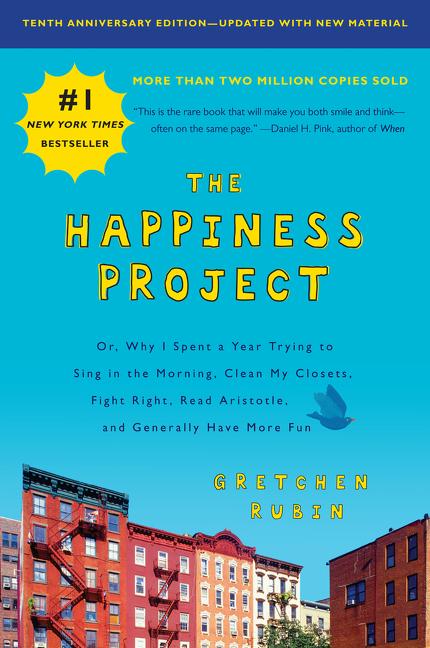 Happiness Project, Tenth Anniversary Edition: Or, Why I Spent a Year Trying to Sing in the Morning, Clean My Closets, Fight Right, Read Aristotle, and