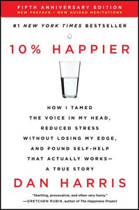 10% Happier: How I Tamed the Voice in My Head, Reduced Stress Without Losing My Edge, and Found Self-Help That Actually Works--A True Story (Anniversa