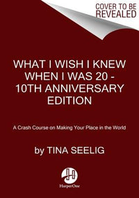 What I Wish I Knew When I Was 20 - 10th Anniversary Edition: A Crash Course on Making Your Place in the World