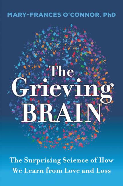 Grieving Brain: The Surprising Science of How We Learn from Love and Loss