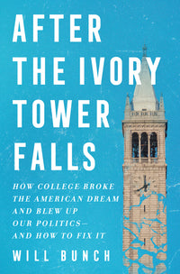 After the Ivory Tower Falls: How College Broke the American Dream and Blew Up Our Politics--And How to Fix It