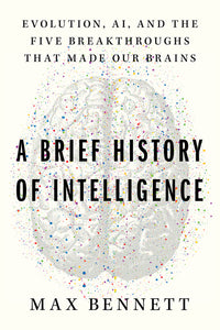 Brief History of Intelligence: Evolution, Ai, and the Five Breakthroughs That Made Our Brains