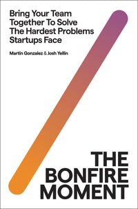 Bonfire Moment: Bring Your Team Together to Solve the Hardest Problems Startups Face