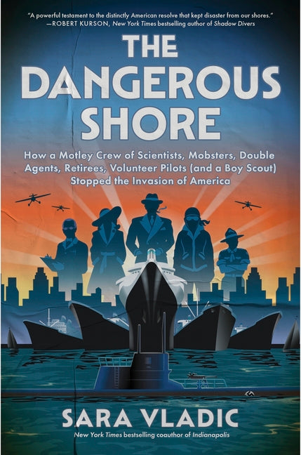 The Dangerous Shore: How a Motley Crew of Scientists, Mobsters, Double Agents, Retirees, Volunteer Pilots (and a Boy Scout) Stopped the Invasion of Americ