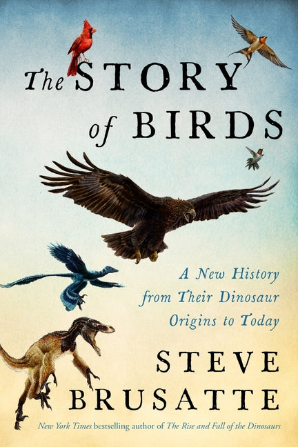 Story of Birds: A New History from Their Dinosaur Origins to the Present