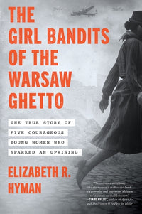 Girl Bandits of the Warsaw Ghetto: The True Story of Five Courageous Young Women Who Sparked an Uprising