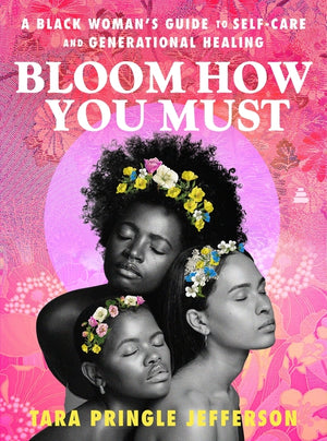 Bloom How You Must: A Black Woman's Guide to Self-Care and Generational Healing