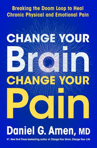 Change Your Brain, Change Your Pain: Breaking the Doom Loop to Heal Chronic Physical and Emotional Pain
