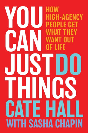 You Can Just Do Things: How High-Agency People Get What They Want Out of Life