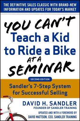You Can't Teach a Kid to Ride a Bike at a Seminar, 2nd Edition: Sandler Training's 7-Step System for Successful Selling (Revised)