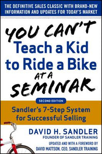 You Can't Teach a Kid to Ride a Bike at a Seminar, 2nd Edition: Sandler Training's 7-Step System for Successful Selling (Revised)