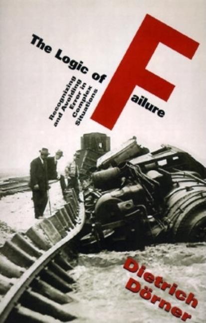 Logic of Failure: Recognizing and Avoiding Error in Complex Situations (Revised)