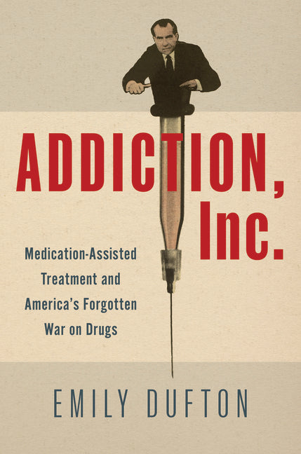 Addiction, Inc.: Medication-Assisted Treatment and America's Forgotten War on Drugs