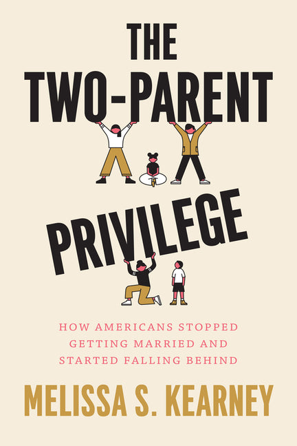 Two-Parent Privilege: How Americans Stopped Getting Married and Started Falling Behind