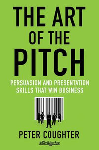 Art of the Pitch: Persuasion and Presentation Skills That Win Business (2012)