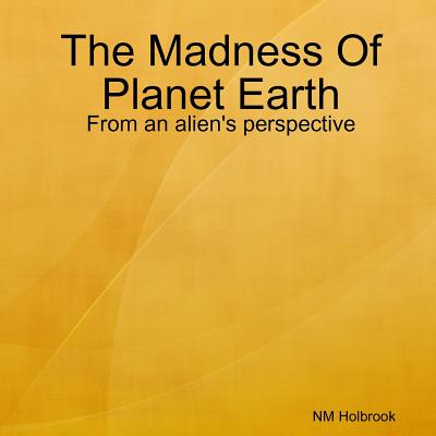 Madness Of Planet Earth- From an alien's perspective