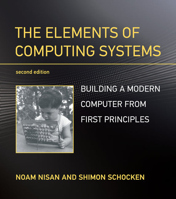 Elements of Computing Systems, Second Edition: Building a Modern Computer from First Principles