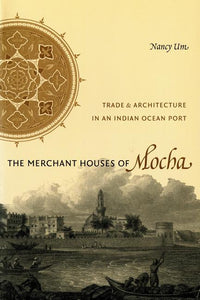 Merchant Houses of Mocha: Trade and Architecture in an Indian Ocean Port