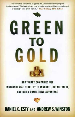 Green to Gold: How Smart Companies Use Environmental Strategy to Innovate, Create Value, and Build Competitive Advantage