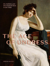 Age of Undress: Art, Fashion, and the Classical Ideal in the 1790s