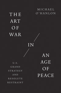 Art of War in an Age of Peace: U.S. Grand Strategy and Resolute Restraint