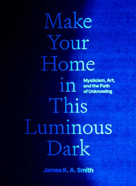 Make Your Home in This Luminous Dark: Mysticism, Art, and the Path of Unknowing
