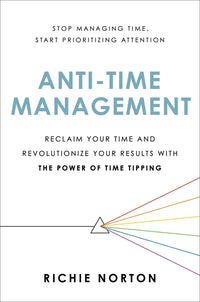 Anti-Time Management: Reclaim Your Time and Revolutionize Your Results with the Power of Time Tipping