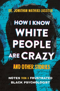 How I Know White People Are Crazy and Other Stories: Notes from a Frustrated Black Psychologist